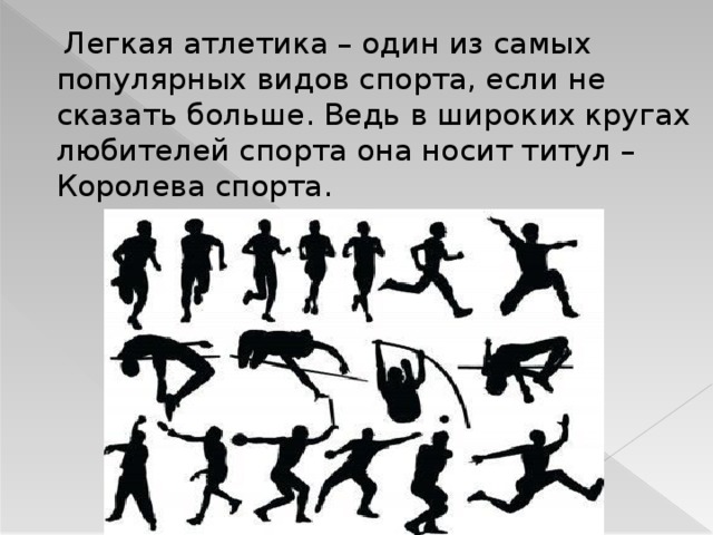  Легкая атлетика – один из самых популярных видов спорта, если не сказать больше. Ведь в широких кругах любителей спорта она носит титул – Королева спорта. 