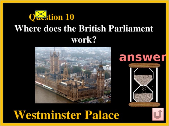 Question 10   Where does the British Parliament work?   answer  Westminster Palace
