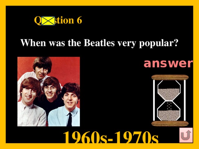 Question 6   When was the Beatles very popular?   answer   1960s-1970s