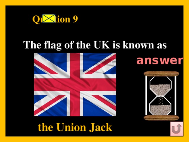 Question 9    The flag of the UK is known as  answer   the Union Jack