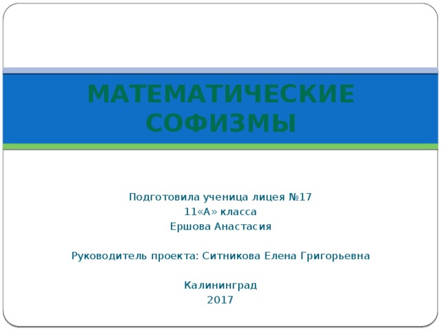 Математические софизмы Подготовила ученица лицея №17 11«А» класса Ершова Анастасия Руководитель проекта: Ситникова Елена Григорьевна Калининград 2017 