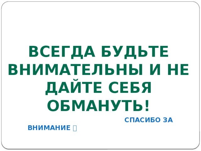           Спасибо за внимание  Всегда будьте внимательны и не дайте себя обмануть! 