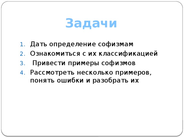 Задачи Дать определение софизмам Ознакомиться с их классификацией  Привести примеры софизмов Рассмотреть несколько примеров, понять ошибки и разобрать их 