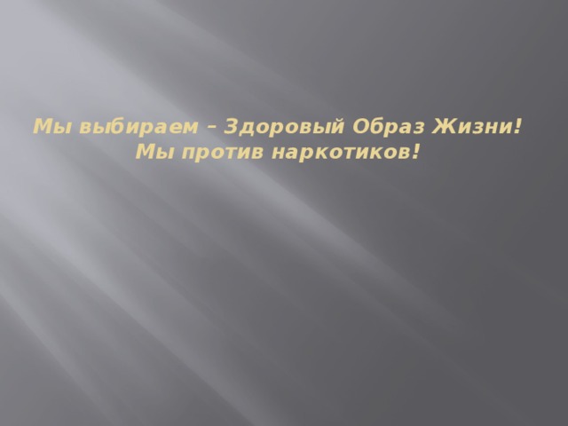 Мы выбираем – Здоровый Образ Жизни!  Мы против наркотиков! 