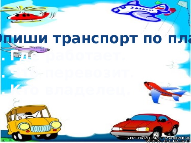Опиши транспорт по плану Где работает. Что перевозит. Кто владелец. 