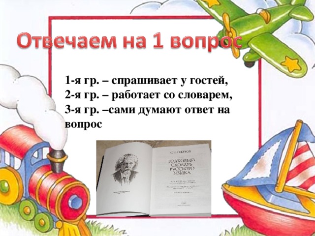 1-я гр. – спрашивает у гостей, 2-я гр. – работает со словарем, 3-я гр. –сами думают ответ на вопрос 