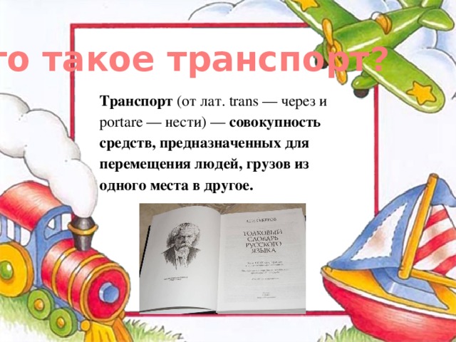Что такое транспорт? Транспорт (от лат. trans — через и portare — нести) — совокупность средств, предназначенных для перемещения людей, грузов из одного места в другое. 