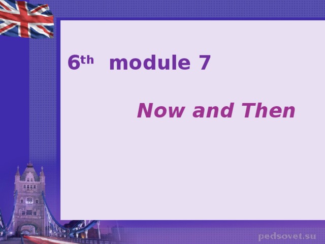 6 th module 7  Now and Then 