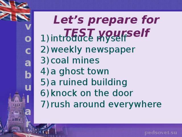 Let’s prepare for TEST yourself v o c a b u l a r y introduce myself weekly newspaper coal mines a ghost town a ruined building knock on the door rush around everywhere 