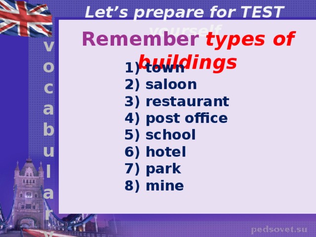 Let’s prepare for TEST yourself Remember types of buildings v o c a b u l a r y  town  saloon  restaurant  post office  school  hotel  park  mine 