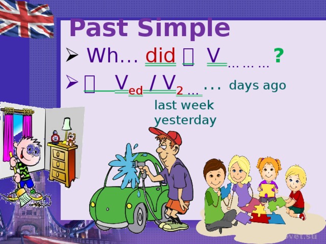 Past Simple  Wh… did    V … … … ?    V ed / V 2 … … days ago       last week       yesterday 