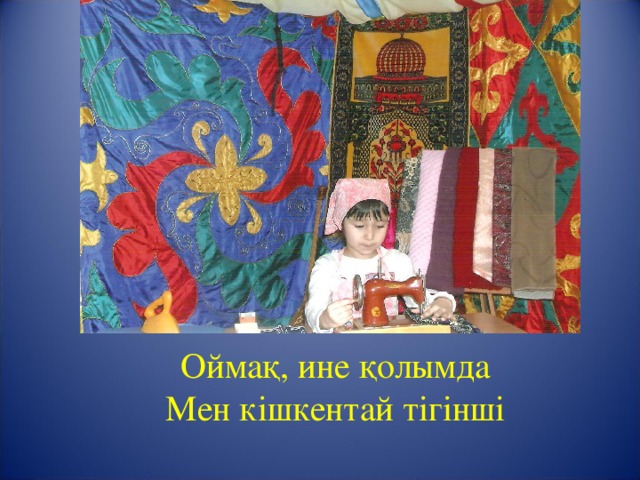 Оймақ, ине қолымда  Мен кішкентай тігінші 