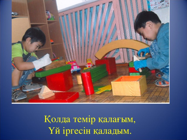Қолда темір қалағым,  Үй іргесін қаладым. 