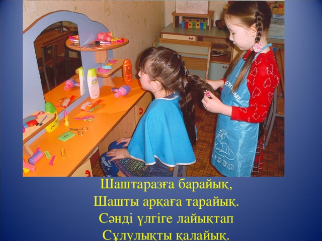 Шаштаразға барайық,  Шашты арқаға тарайық.  Сәнді үлгіге лайықтап  Сұлулықты қалайық. 