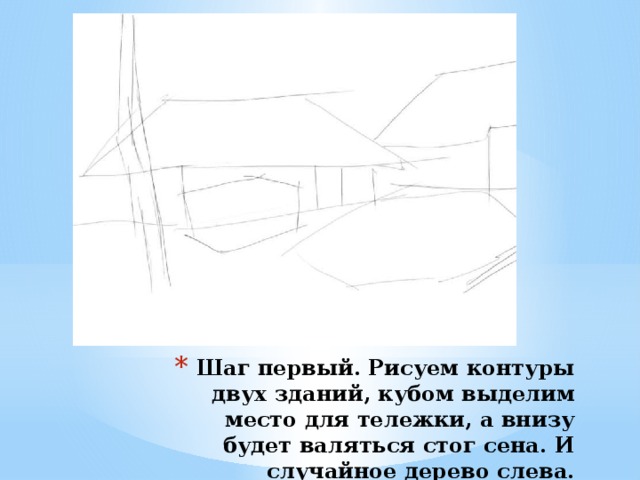 Шаг первый. Рисуем контуры двух зданий, кубом выделим место для тележки, а внизу будет валяться стог сена. И случайное дерево слева. 