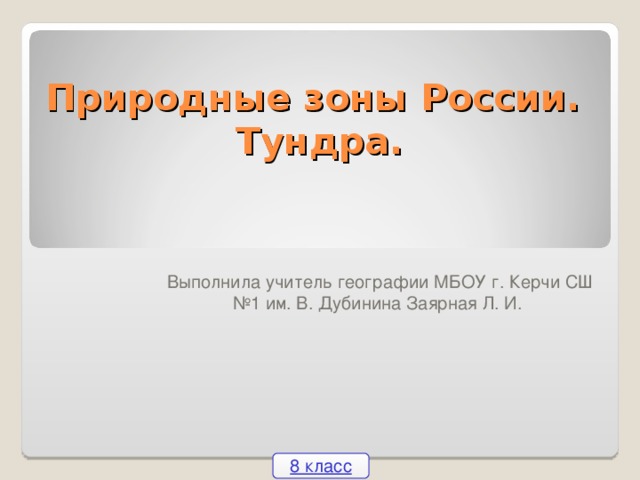 Природные зоны России.  Тундра. Выполнила учитель географии МБОУ г. Керчи СШ №1 им. В. Дубинина Заярная Л. И. 8 класс 