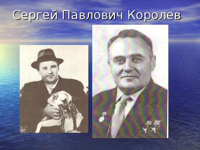 Сергей Павлович Королев В 1929 году Сергей Павлович Королев познакомился с Трудами К.Э.Циолковского и под их влиянием решил посвятить свою жизнь делу ракетной и космической техники, с именем Королева связано одно из величайших завоеваний науки и техники всех времен – открытие эры освоения. Дважды Герой Социалистического труда, Лауреат Ленинской премии, академик АН СССР. Имел титул –«Главный конструктор». В 1947 г. возглавил коллектив конструкторов конечная цель работы которых был- полет в космос.  