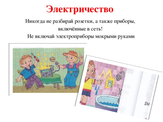 Электричество Никогда не разбирай розетки, а также приборы, включённые в сеть! Не включай электроприборы мокрыми руками 