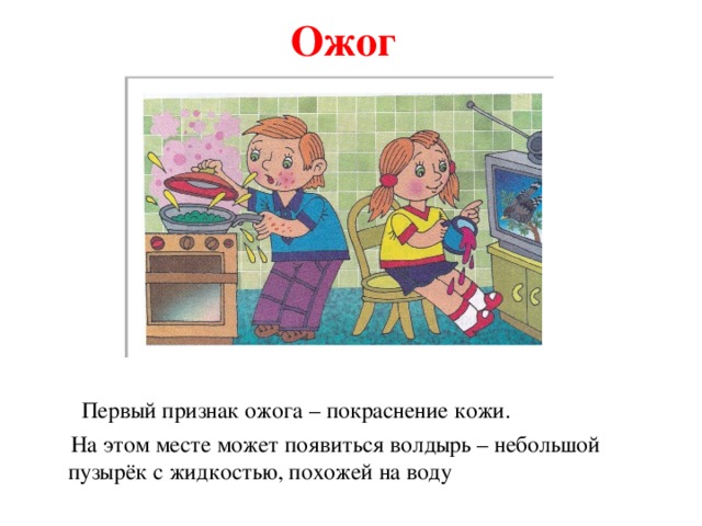 Ожог  Первый признак ожога – покраснение кожи.  На этом месте может появиться волдырь – небольшой пузырёк с жидкостью, похожей на воду 