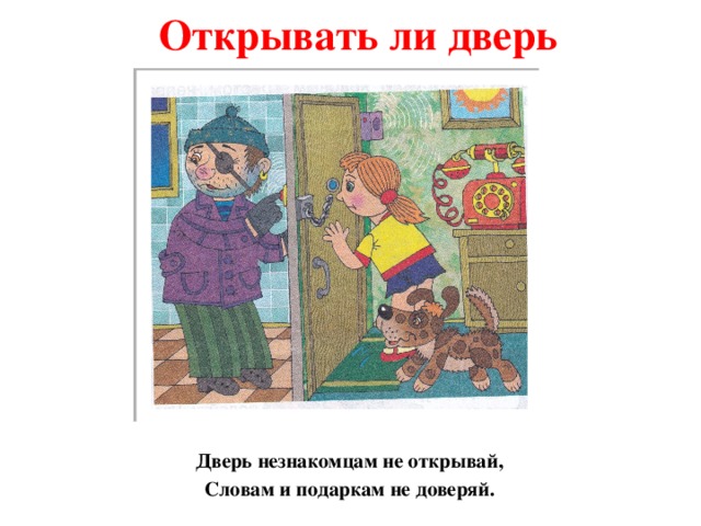 Открывать ли дверь Дверь незнакомцам не открывай, Словам и подаркам не доверяй. 