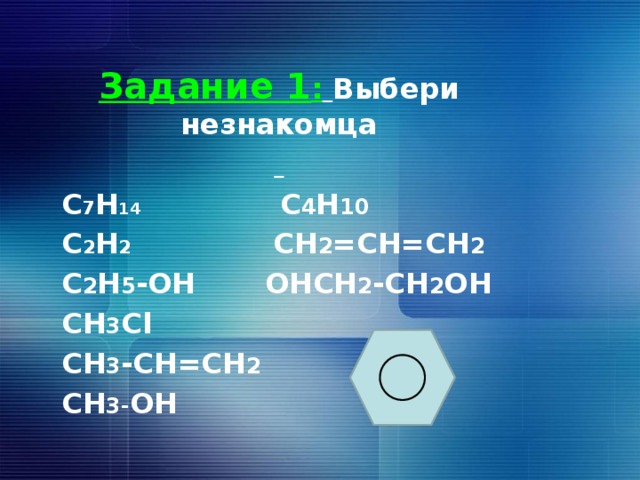 Задание 1 :  Выбери незнакомца  C 7 H 14  C 4 H 10 C 2 H 2 CH 2 =CH=CH 2 C 2 H 5 -OH OHCH 2 -CH 2 OH CH 3 Cl CH 3 -CH=CH 2 CH 3- OH    