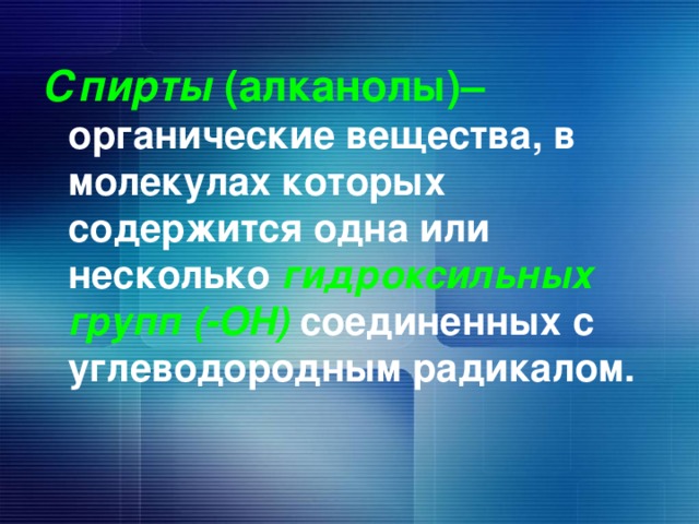 Спирты (алканолы)– органические вещества, в молекулах которых содержится одна или несколько гидроксильных групп (-ОН) соединенных с углеводородным радикалом. 