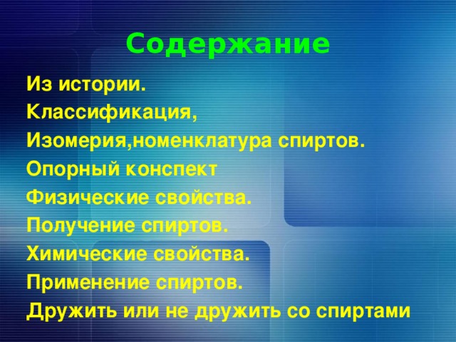 Содержание Из истории. Классификация, Изомерия,номенклатура спиртов. Опорный конспект Физические свойства. Получение спиртов. Химические свойства. Применение спиртов. Дружить или не дружить со спиртами  