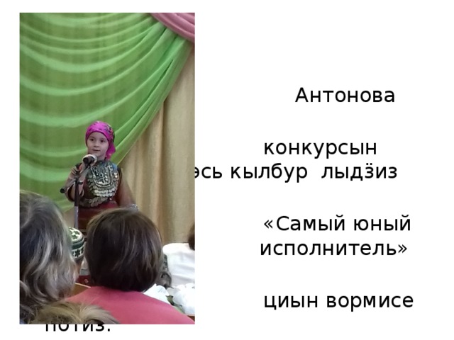 Антонова Елена та ик  конкурсын А.Белоноговлэсь кылбур лыдӟиз но  «Самый юный исполнитель исполнитель» номина-  циын вормисе потӥз. 