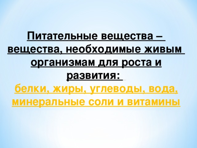   Питательные вещества – вещества, необходимые живым организмам для роста и развития:  белки, жиры, углеводы, вода, минеральные соли и витамины    