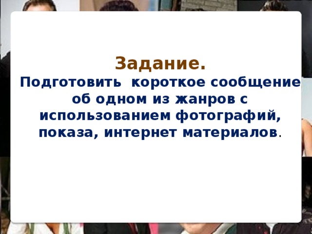 Задание. Подготовить короткое сообщение об одном из жанров с использованием фотографий, показа, интернет материалов . 