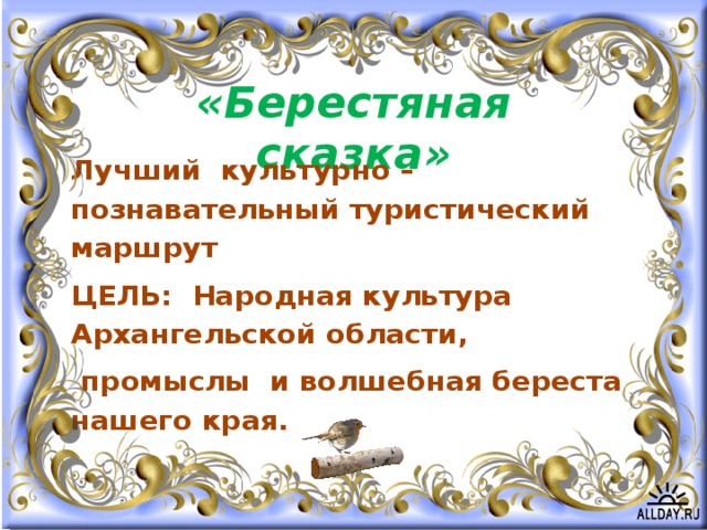 «Берестяная сказка» Лучший культурно – познавательный туристический маршрут ЦЕЛЬ: Народная культура Архангельской области,  промыслы и волшебная береста нашего края.  