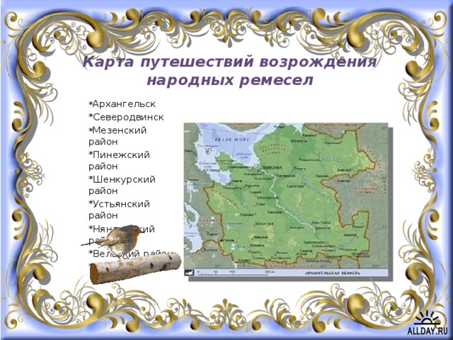 Карта путешествий возрождения народных ремесел * Архангельск *Северодвинск * Мезенский район *Пинежский район *Шенкурский район *Устьянский район *Няндомский район *Вельский район *Онежский район 
