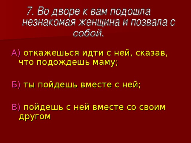 А) откажешься идти с ней, сказав, что подождешь маму; Б) ты пойдешь вместе с ней; В) пойдешь с ней вместе со своим другом 