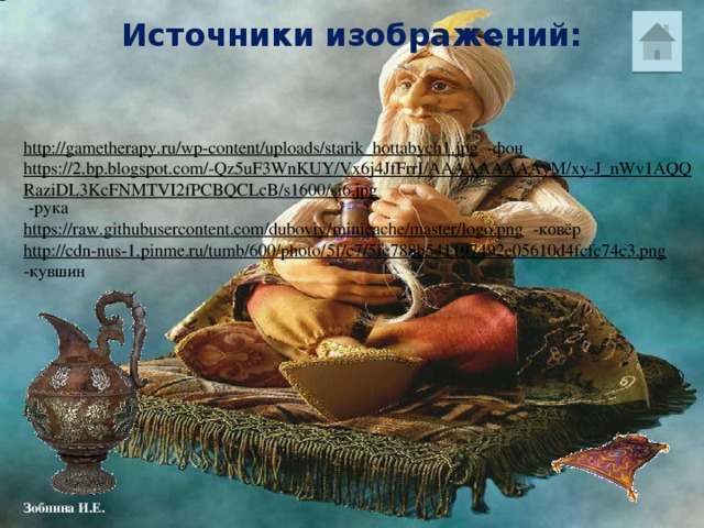 Источники изображений: http://gametherapy.ru/wp-content/uploads/starik_hottabych1.jpg  -фон https://2.bp.blogspot.com/-Qz5uF3WnKUY/Vx6j4JfFrrI/AAAAAAAAAyM/xy-J_nWv1AQQRaziDL3KcFNMTVI2fPCBQCLcB/s1600/si6.jpg  -рука https://raw.githubusercontent.com/duboviy/minicache/master/logo.png  -ковёр http://cdn-nus-1.pinme.ru/tumb/600/photo/5f/c7/5fc788b541197492e05610d4fcfc74c3.png  -кувшин 