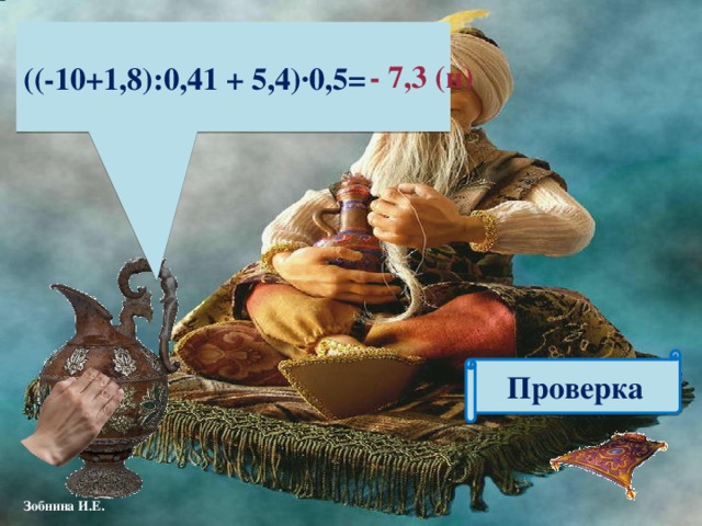 ((-10+1,8):0,41 + 5,4)∙0,5= -  7,3 (н) Проверка 