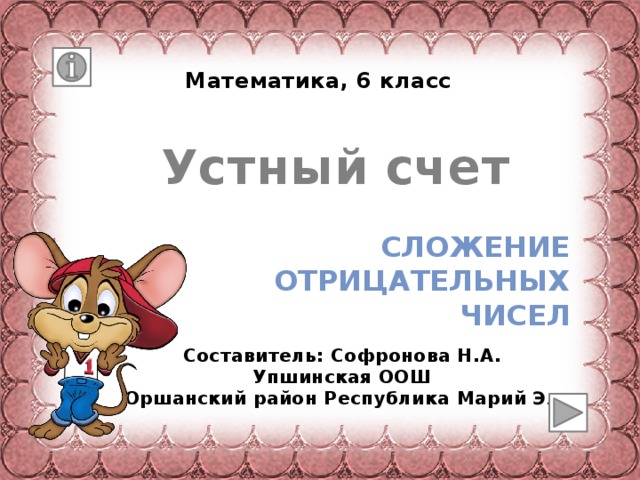 Математика, 6 класс Устный счет Сложение отрицательных чисел Составитель: Софронова Н.А. Упшинская ООШ Оршанский район Республика Марий Эл 