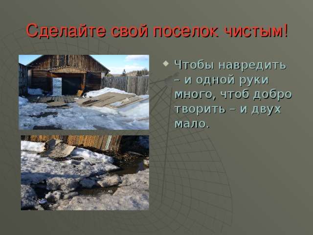 Сделайте свой поселок чистым! Чтобы навредить – и одной руки много, чтоб добро творить – и двух мало. 