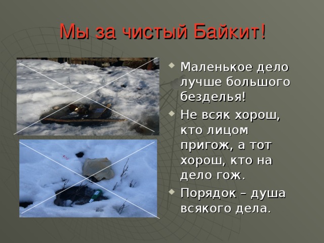 Мы за чистый Байкит! Маленькое дело лучше большого безделья! Не всяк хорош, кто лицом пригож, а тот хорош, кто на дело гож. Порядок – душа всякого дела. 