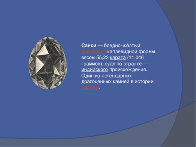 Санси  — бледно-жёлтый бриллиант каплевидной формы весом 55,23 карата (11,046 граммов), судя по огранке — индийского происхождения. Один из легендарных драгоценных камней в истории Европы . 