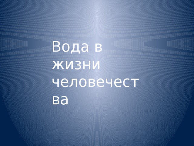 Вода в жизни человечества Вода в жизни человечества  
