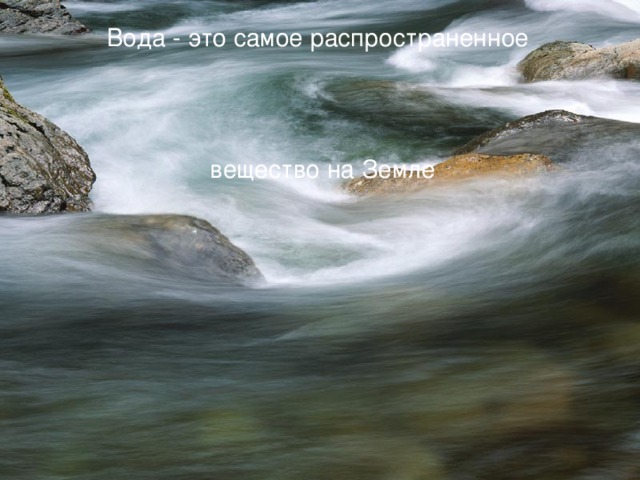 Вода - это самое распространенное вещество на Земле 
