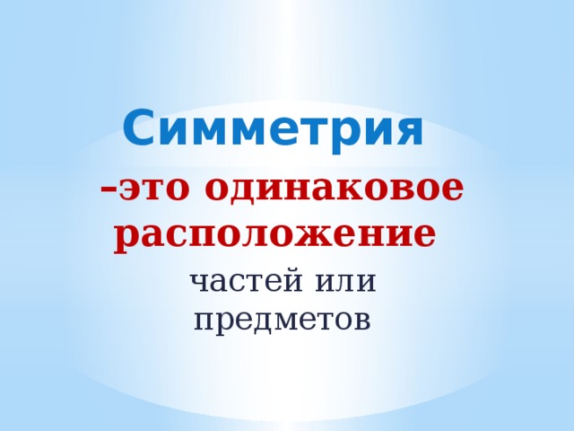 Симметрия  – это одинаковое расположение частей или предметов   