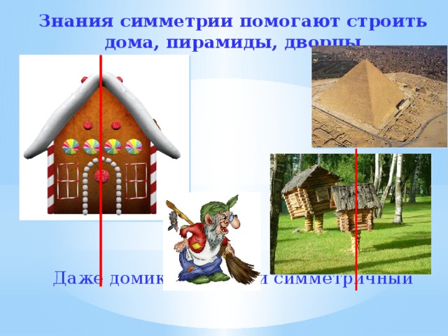 Знания симметрии помогают строить дома, пирамиды, дворцы Даже домик Бабы –Яги симметричный 