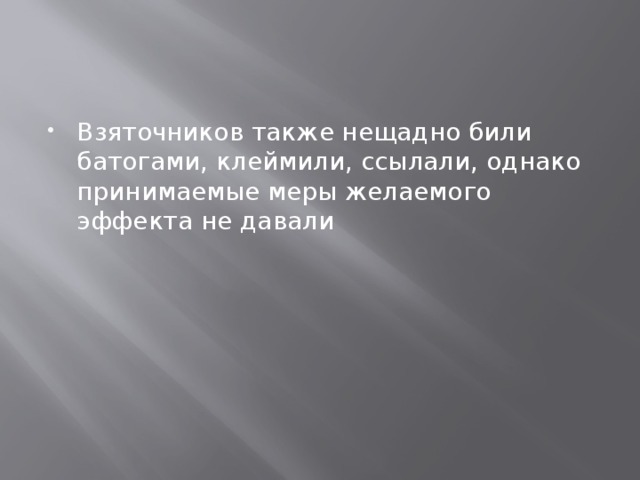 Взяточников также нещадно били батогами, клеймили, ссылали, однако принимаемые меры желаемого эффекта не давали 