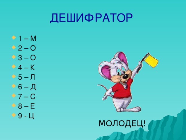 ДЕШИФРАТОР 1 – М 2 – О 3 – О 4 – К 5 – Л 6 – Д 7 – С 8 – Е 9 - Ц МОЛОДЕЦ! 