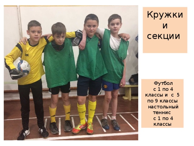 Кружки  и  секции    Футбол  с 1 по 4 классы и с 5 по 9 классы  настольный теннис  с 1 по 4 классы 