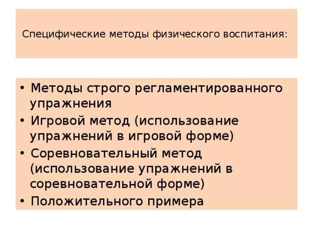 Специфические методы физического воспитания:   • Методы строго регламентированного упражнения • Игровой метод (использование упражнений в игровой форме) • Соревновательный метод (использование упражнений в соревновательной форме) • Положительного примера 