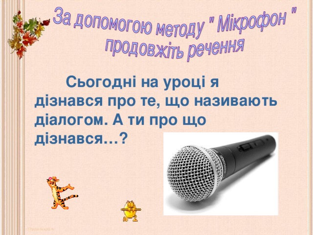  Сьогодні на уроці я дізнався про те, що називають діалогом. А ти про що  дізнався…? 