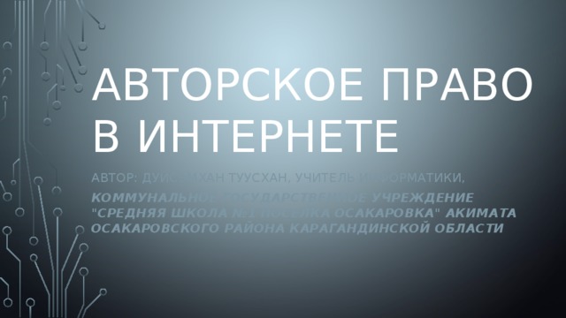 авторское право в интернете Автор: ДУЙСЭМХАН тУУСХАН, УЧИТЕЛЬ ИНФОРМАТИКИ, КОММУНАЛЬНОЕ ГОСУДАРСТВЕННОЕ УЧРЕЖДЕНИЕ 