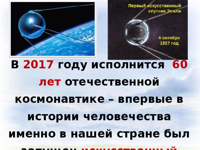 В 2017 году исполнится 60 лет отечественной космонавтике – впервые в истории человечества именно в нашей стране был запущен искусственный Спутник Земли!